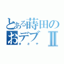 とある蒔田のおデブⅡ（まさや）