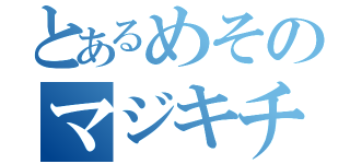 とあるめそのマジキチ（）