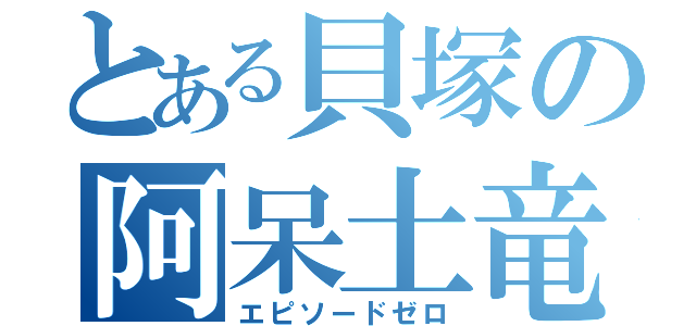 とある貝塚の阿呆土竜（エピソードゼロ）