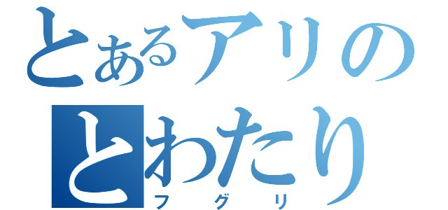 とあるアリのとわたり（フグリ）