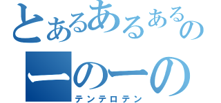 とあるあるあるのーのーのー（テンテロテン）