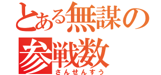 とある無謀の参戦数（さんせんすう）