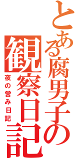 とある腐男子の観察日記（夜の営み日記）