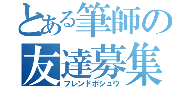 とある筆師の友達募集（フレンドボシュウ）