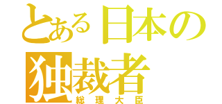 とある日本の独裁者（総理大臣）