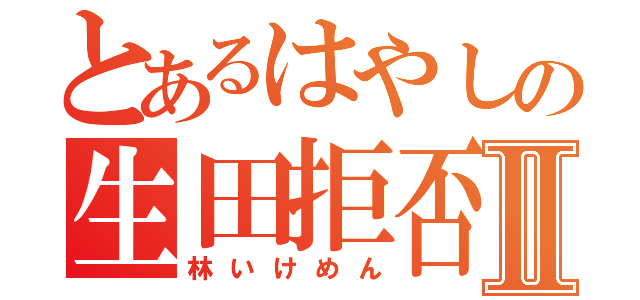 とあるはやしの生田拒否Ⅱ（林いけめん）