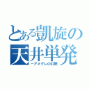 とある凱旋の天井単発（－アメグレの幻聴）