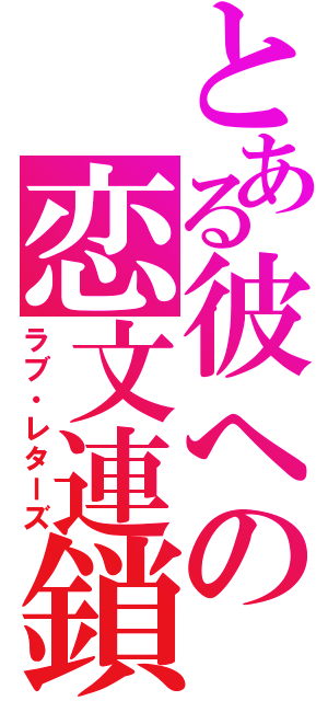 とある彼への恋文連鎖（ラブ・レターズ）