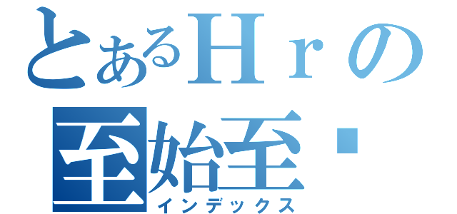 とあるНｒの至始至终（インデックス）