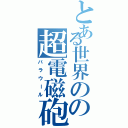 とある世界のの超電磁砲（バラウール）