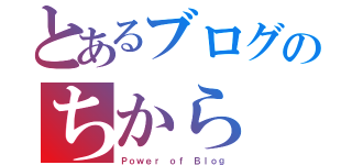 とあるブログのちから（Ｐｏｗｅｒ ｏｆ Ｂｌｏｇ）