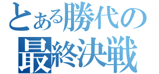 とある勝代の最終決戦（）