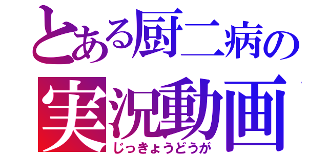 とある厨二病の実況動画（じっきょうどうが）