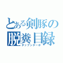 とある剣豚の脱糞目録（ダップンターボ）