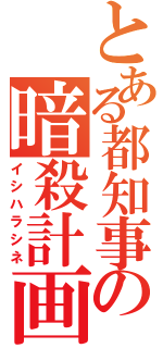 とある都知事の暗殺計画（イシハラシネ）