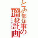 とある都知事の暗殺計画（イシハラシネ）