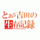 とある吉田の生存記録（テラヲタクｗｗｗ）