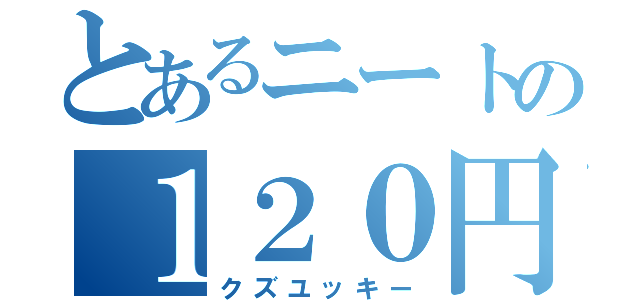 とあるニートの１２０円（クズユッキー）