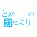 とあるのおたより（）