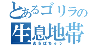 とあるゴリラの生息地帯（あきばちゅう）