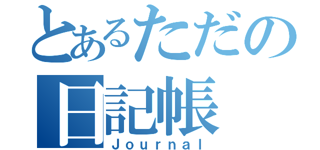 とあるただの日記帳（Ｊｏｕｒｎａｌ）