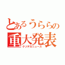 とあるうららの重大発表（クソデカニュース）