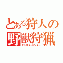 とある狩人の野獣狩猟（モンスターハンター）