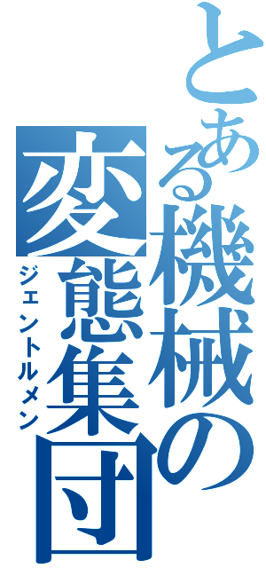 とある機械の変態集団Ⅱ（ジェントルメン）