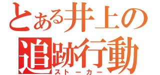 とある井上の追跡行動（ストーカー）