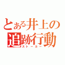 とある井上の追跡行動（ストーカー）