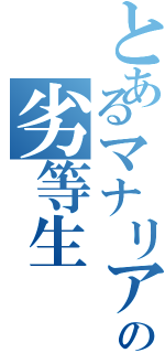 とあるマナリアの劣等生（）