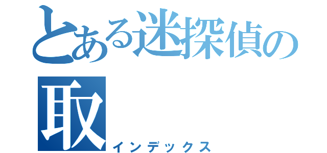 とある迷探偵の取（インデックス）