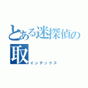 とある迷探偵の取（インデックス）