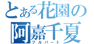 とある花園の阿嘉千夏（フルパート）