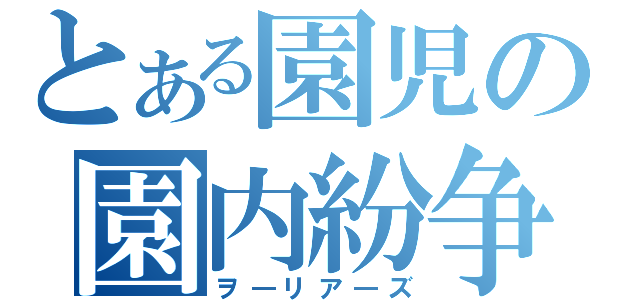 とある園児の園内紛争（ヲ―リア―ズ）