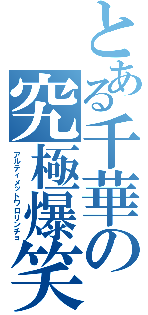 とある千華の究極爆笑（アルティメットワロリンチョ）