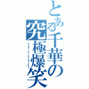 とある千華の究極爆笑（アルティメットワロリンチョ）