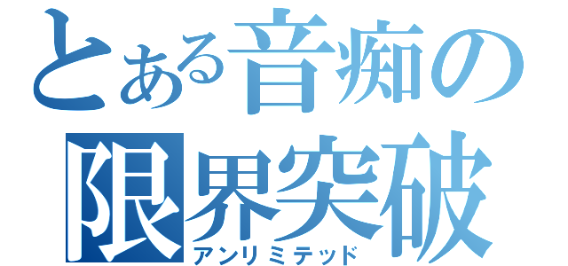 とある音痴の限界突破（アンリミテッド）