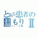 とある患者の温もりⅡ（フェーズ編）