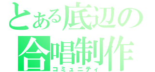 とある底辺の合唱制作（コミュニティ）