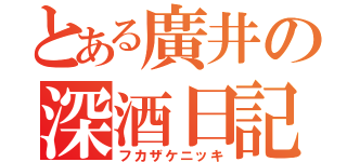 とある廣井の深酒日記（フカザケニッキ）