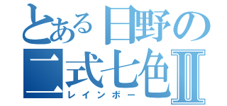 とある日野の二式七色Ⅱ（レインボー）