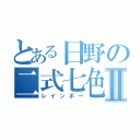 とある日野の二式七色Ⅱ（レインボー）