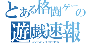 とある格闘ゲームの遊戯速報（スーパーストリートファイターⅣ）