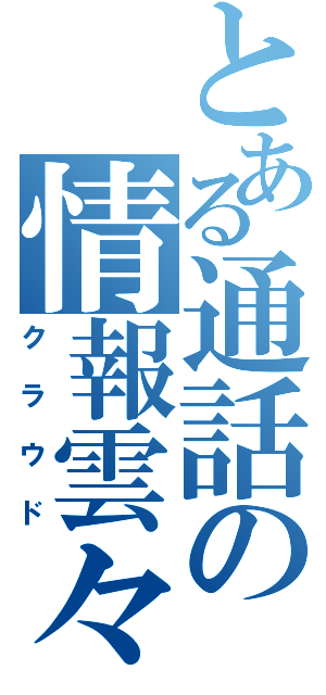 とある通話の情報雲々（クラウド）