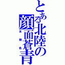 とある北陸の顔面蒼青（末期色）