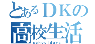 とあるＤＫの高校生活（ｓｃｈｏｏｌｄａｙｓ）