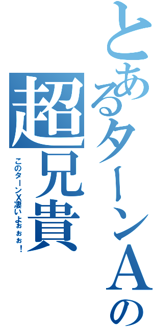 とあるターンＡの超兄貴（このターンＸ凄いよぉぉぉ！）