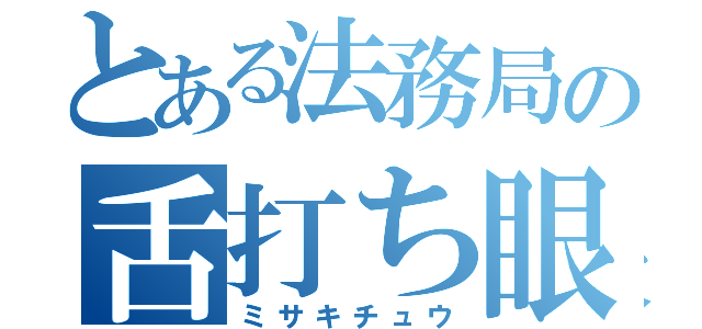 とある法務局の舌打ち眼鏡（ミサキチュウ）