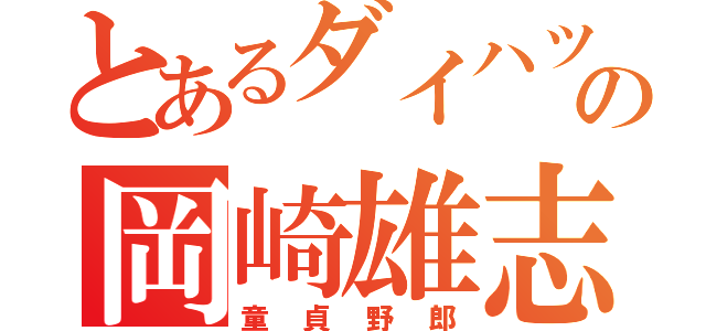 とあるダイハツ社員の岡崎雄志（童貞野郎）